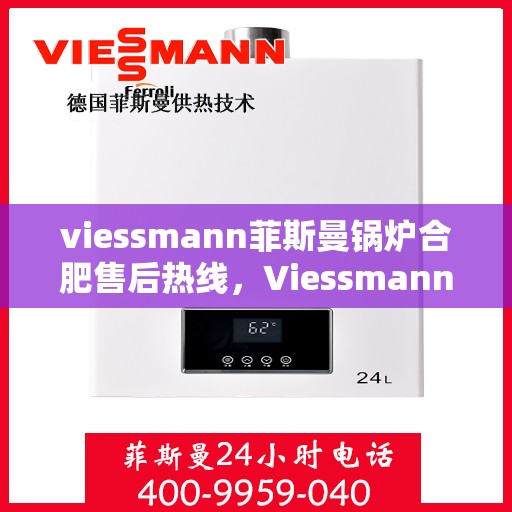 viessmann菲斯曼锅炉合肥售后热线，Viessmann菲斯曼锅炉合肥售后服务热线全解析