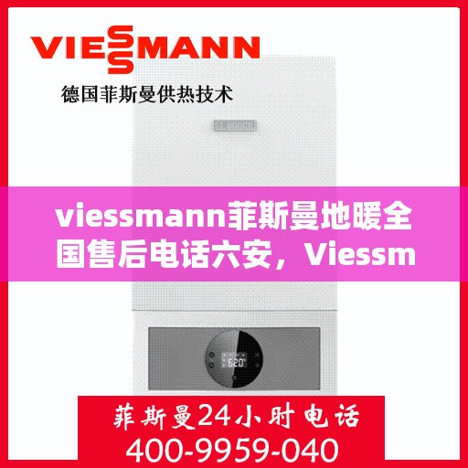 viessmann菲斯曼地暖全国售后电话六安，Viessmann菲斯曼地暖全国售后电话，六安服务热线