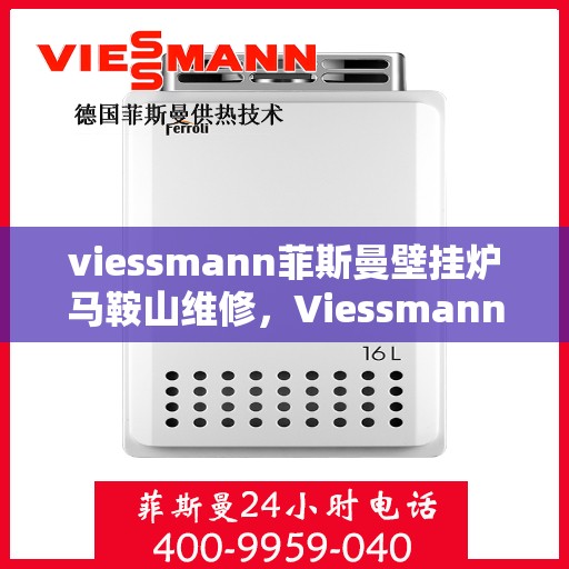 viessmann菲斯曼壁挂炉马鞍山维修，Viessmann菲斯曼壁挂炉马鞍山专业维修服务指南