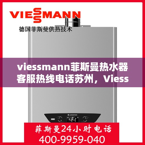 viessmann菲斯曼热水器客服热线电话苏州，Viessmann菲斯曼热水器苏州客服热线电话及维修服务指南