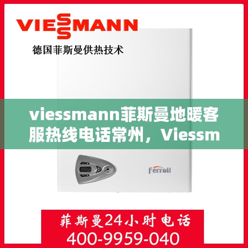 viessmann菲斯曼地暖客服热线电话常州，Viessmann菲斯曼地暖常州客服热线电话全解析