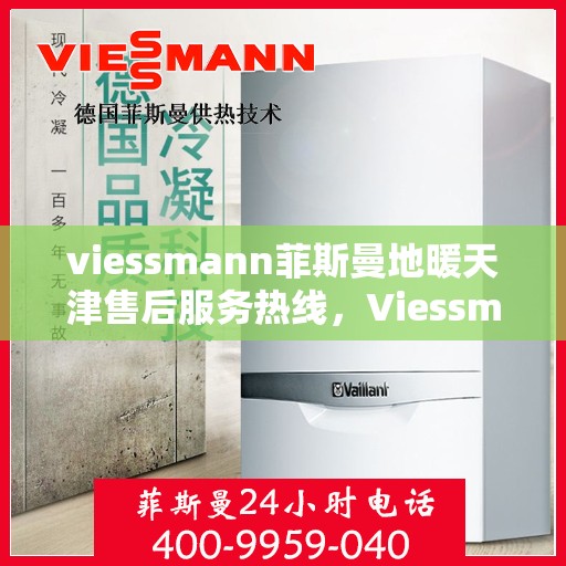 viessmann菲斯曼地暖天津售后服务热线，Viessmann菲斯曼地暖天津，专业售后服务热线，温暖您的生活