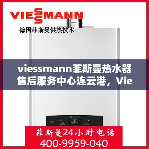 viessmann菲斯曼热水器售后服务中心连云港，Viessmann菲斯曼热水器连云港售后服务中心，专业维修，贴心服务