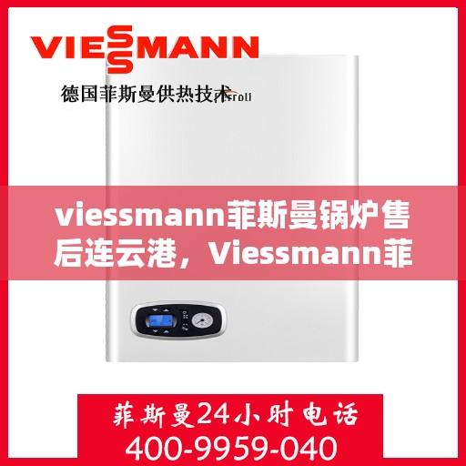 viessmann菲斯曼锅炉售后连云港，Viessmann菲斯曼锅炉连云港专业售后服务