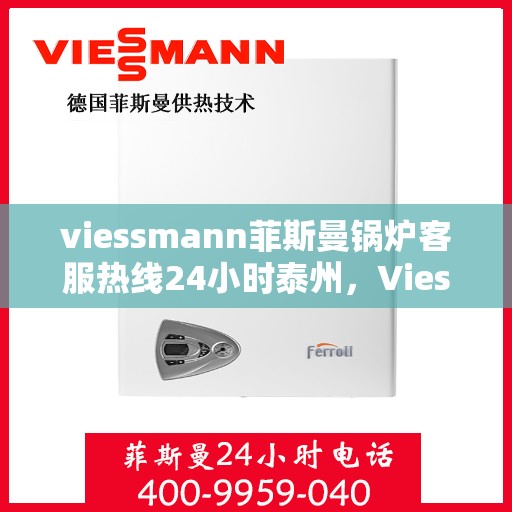 viessmann菲斯曼锅炉客服热线24小时泰州，Viessmann菲斯曼锅炉泰州24小时热线服务，全天候守护您的温暖生活