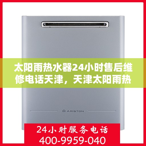 太阳雨热水器24小时售后维修电话天津，天津太阳雨热水器全天候售后维修服务热线