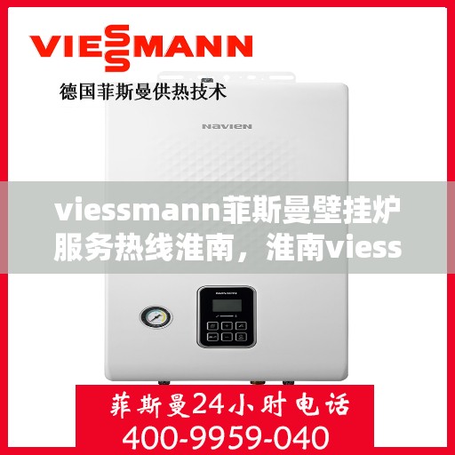 viessmann菲斯曼壁挂炉服务热线淮南，淮南viessmann菲斯曼壁挂炉服务热线专业解决方案