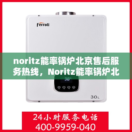 noritz能率锅炉北京售后服务热线，Noritz能率锅炉北京售后热线及服务一览