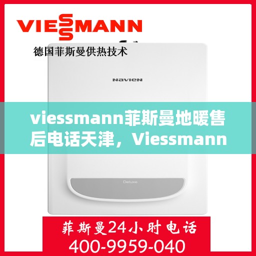 viessmann菲斯曼地暖售后电话天津，Viessmann菲斯曼地暖天津售后电话及服务一览