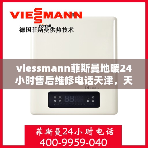 viessmann菲斯曼地暖24小时售后维修电话天津，天津Viessmann菲斯曼地暖全天候售后维修服务热线公布