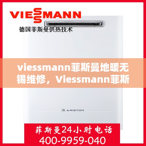 viessmann菲斯曼地暖无锡维修，Viessmann菲斯曼地暖无锡专业维修服务