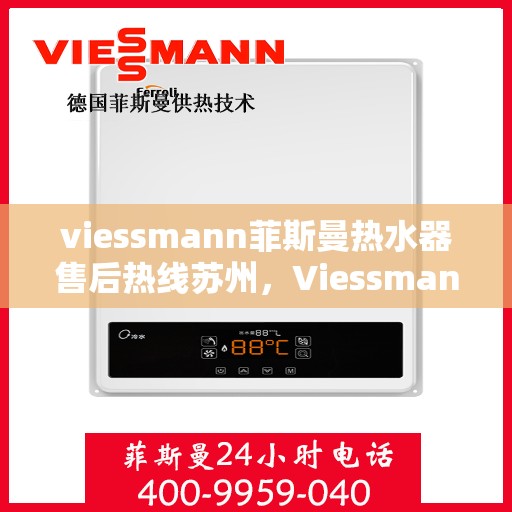 viessmann菲斯曼热水器售后热线苏州，Viessmann菲斯曼热水器苏州售后热线及服务一览