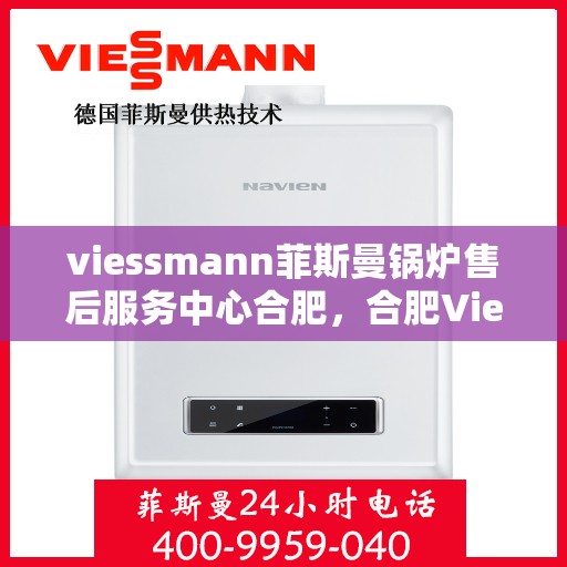 viessmann菲斯曼锅炉售后服务中心合肥，合肥Viessmann菲斯曼锅炉售后服务中心，专业维修，贴心服务