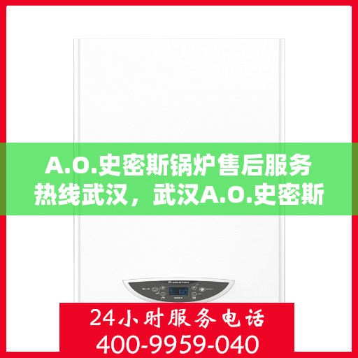 A.O.史密斯锅炉售后服务热线武汉，武汉A.O.史密斯锅炉售后服务热线全解析