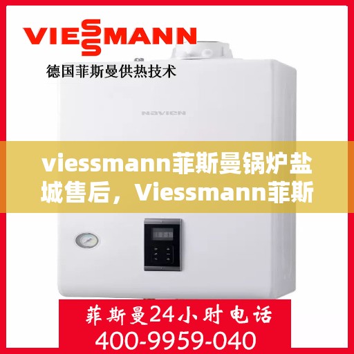 viessmann菲斯曼锅炉盐城售后，Viessmann菲斯曼锅炉盐城售后服务详解