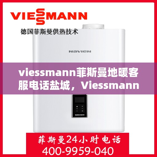 viessmann菲斯曼地暖客服电话盐城，Viessmann菲斯曼地暖盐城客服热线及售后服务