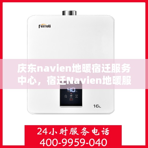 庆东navien地暖宿迁服务中心，宿迁Navien地暖服务中心，庆东品质，温暖每一家的选择