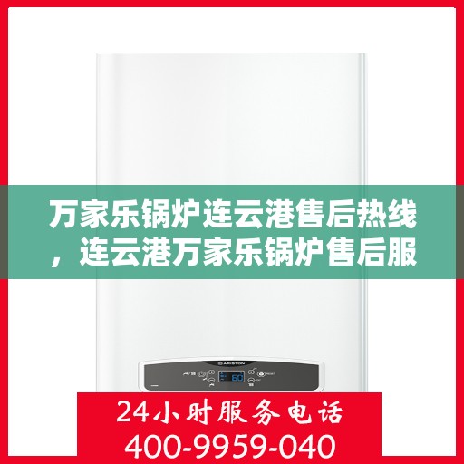 万家乐锅炉连云港售后热线，连云港万家乐锅炉售后服务热线解析