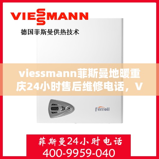 viessmann菲斯曼地暖重庆24小时售后维修电话，Viessmann菲斯曼地暖重庆，全天候售后维修电话，温暖您的生活
