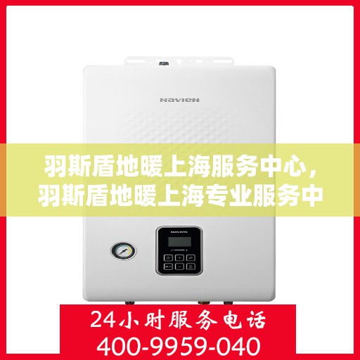 羽斯盾地暖上海服务中心，羽斯盾地暖上海专业服务中心