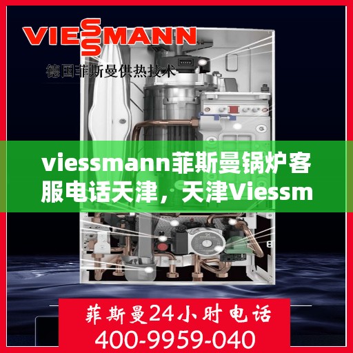 viessmann菲斯曼锅炉客服电话天津，天津Viessmann菲斯曼锅炉官方客服热线及售后服务