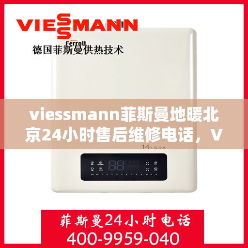 viessmann菲斯曼地暖北京24小时售后维修电话，Viessmann菲斯曼地暖北京全天候售后维修服务热线