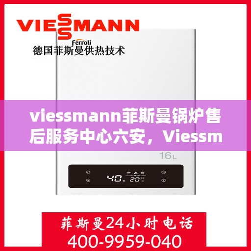 viessmann菲斯曼锅炉售后服务中心六安，Viessmann菲斯曼锅炉售后服务中心落户六安，专业服务保障温暖家居