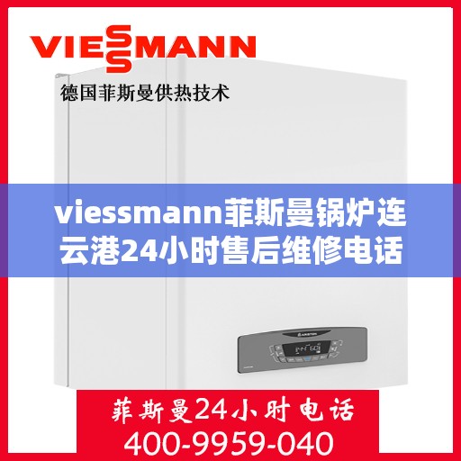 viessmann菲斯曼锅炉连云港24小时售后维修电话，Viessmann菲斯曼锅炉连云港全天候售后维修服务热线