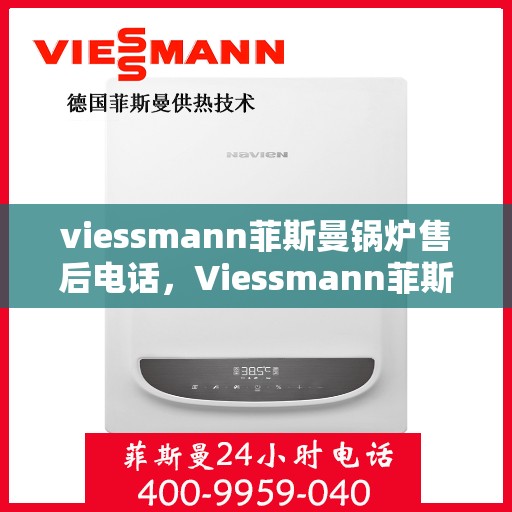 viessmann菲斯曼锅炉售后电话，Viessmann菲斯曼锅炉售后服务热线及电话全攻略
