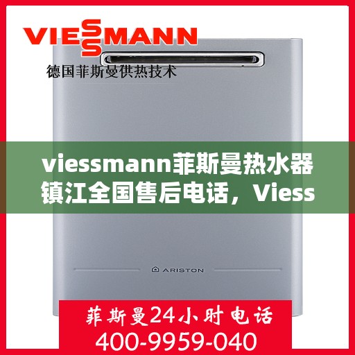 viessmann菲斯曼热水器镇江全国售后电话，Viessmann菲斯曼热水器镇江售后热线及全国服务电话全攻略