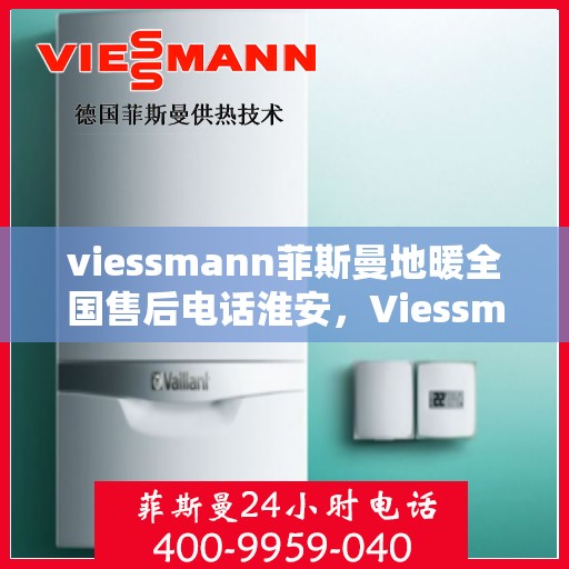 viessmann菲斯曼地暖全国售后电话淮安，Viessmann菲斯曼地暖全国售后电话淮安服务热线