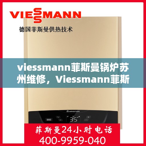 viessmann菲斯曼锅炉苏州维修，Viessmann菲斯曼锅炉苏州专业维修服务