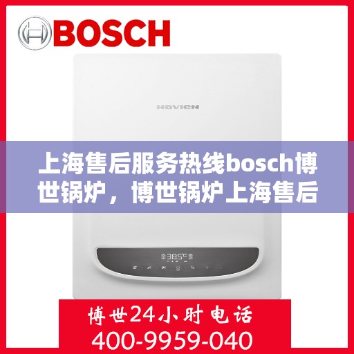上海售后服务热线bosch博世锅炉，博世锅炉上海售后服务热线，专业解决您的热力需求问题