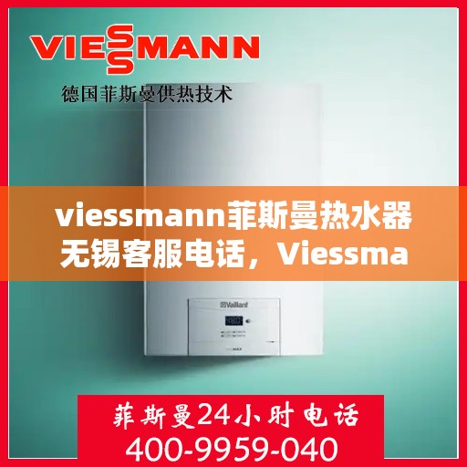 viessmann菲斯曼热水器无锡客服电话，Viessmann菲斯曼热水器无锡客服热线，专业解答与售后维修