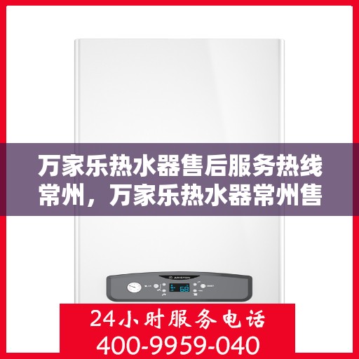 万家乐热水器售后服务热线常州，万家乐热水器常州售后服务热线全面支持，专业团队为您排忧解难