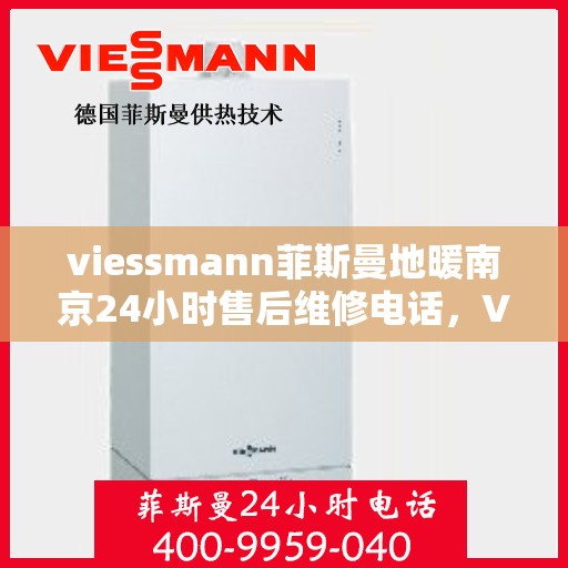viessmann菲斯曼地暖南京24小时售后维修电话，Viessmann菲斯曼地暖南京全天候售后维修服务热线