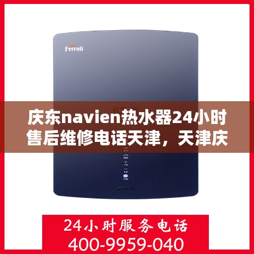 庆东navien热水器24小时售后维修电话天津，天津庆东Navien热水器全天候售后维修服务热线