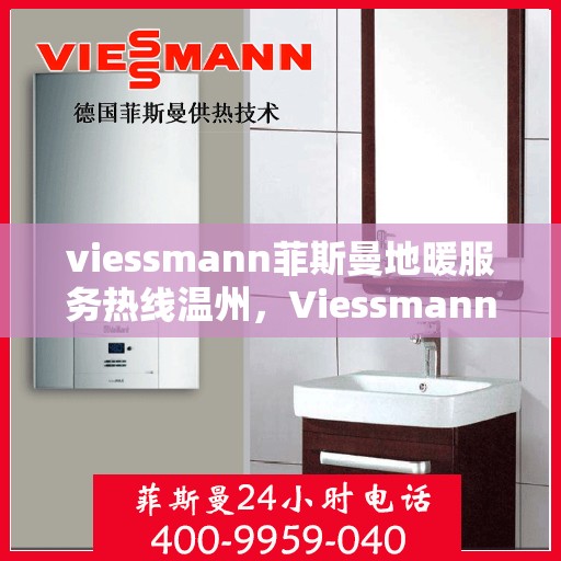 viessmann菲斯曼地暖服务热线温州，Viessmann菲斯曼地暖服务热线在温州，专业温暖，一触即达