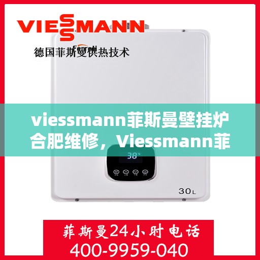 viessmann菲斯曼壁挂炉合肥维修，Viessmann菲斯曼壁挂炉合肥专业维修服务