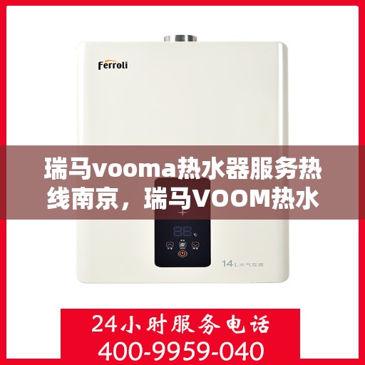 瑞马vooma热水器服务热线南京，瑞马VOOM热水器南京服务热线，专业维修与售后支持