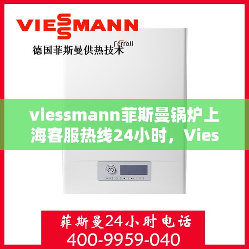 viessmann菲斯曼锅炉上海客服热线24小时，Viessmann菲斯曼锅炉上海全天候客服热线，24小时为您解答