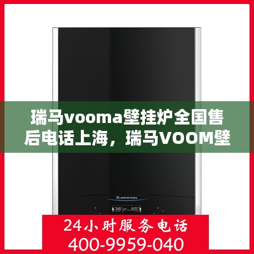 瑞马vooma壁挂炉全国售后电话上海，瑞马VOOM壁挂炉全国售后电话公布，上海地区服务热线来袭！