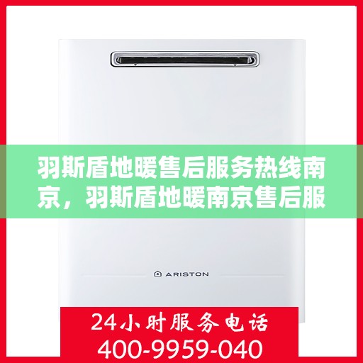 羽斯盾地暖售后服务热线南京，羽斯盾地暖南京售后服务热线全面支持，专业解决您的需求！