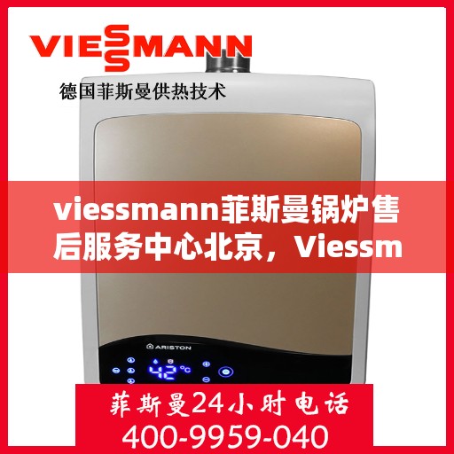 viessmann菲斯曼锅炉售后服务中心北京，Viessmann菲斯曼锅炉北京售后服务中心，专业维修与贴心服务