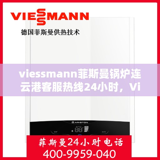 viessmann菲斯曼锅炉连云港客服热线24小时，Viessmann菲斯曼锅炉连云港全天候客服热线，24小时在线服务