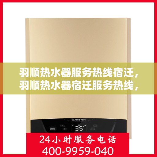 羽顺热水器服务热线宿迁，羽顺热水器宿迁服务热线，专业维修与售后支持