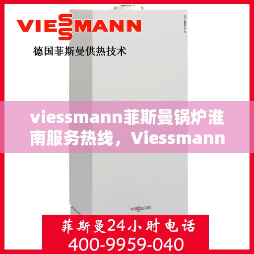 viessmann菲斯曼锅炉淮南服务热线，Viessmann菲斯曼锅炉淮南服务热线，专业团队为您提供高效便捷的解决方案