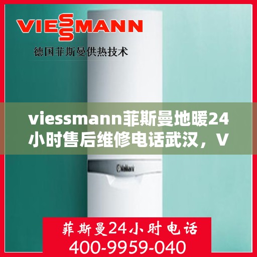 viessmann菲斯曼地暖24小时售后维修电话武汉，Viessmann菲斯曼地暖武汉专业售后维修团队，全天候服务热线，无忧保障您的地暖运行
