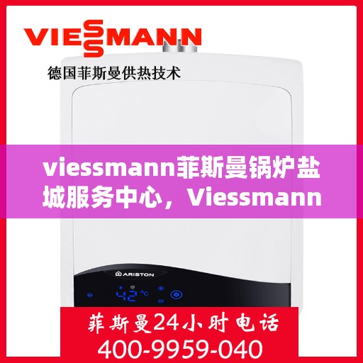 viessmann菲斯曼锅炉盐城服务中心，Viessmann菲斯曼锅炉盐城专业服务中心
