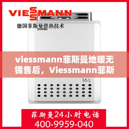 viessmann菲斯曼地暖无锡售后，Viessmann菲斯曼地暖无锡售后服务中心，专业维修，贴心服务